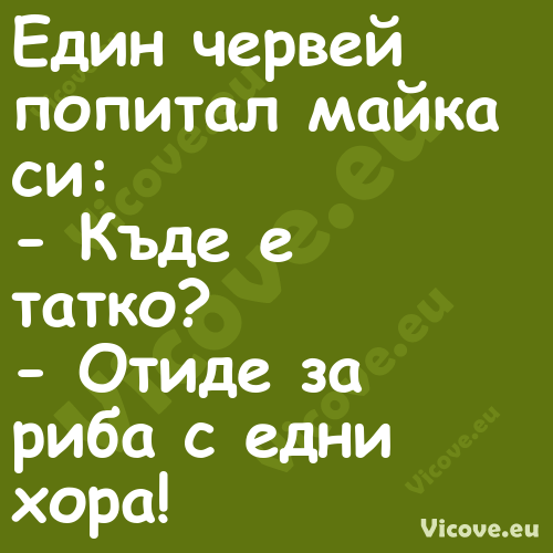 Един червей попитал майка си:...