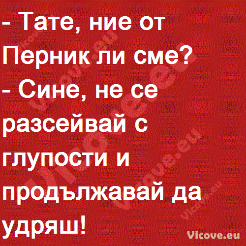 Тате, ние от Перник ли сме?