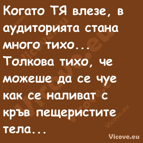 Когато ТЯ влезе, в аудиторията ...