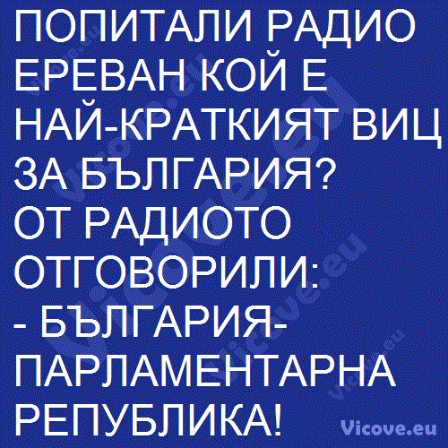 ПОПИТАЛИ РАДИО ЕРЕВАН КОЙ Е НАЙ-КРАТКИЯТ ВИЦ ЗА БЪЛГАРИЯ?