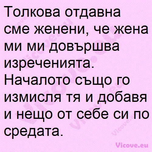 Толкова отдавна сме женени, че жена ми ми довършва изреченията