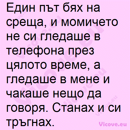 Един път бях на среща, и момичето не си гледаше в телефона