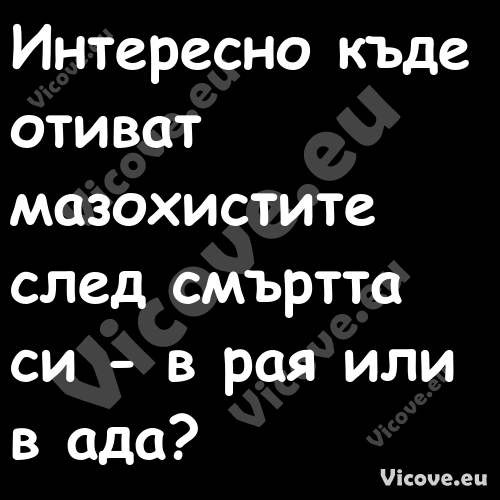 Интересно къде отиват мазохисти...