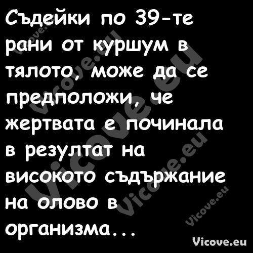 Съдейки по 39 те рани от куршум...