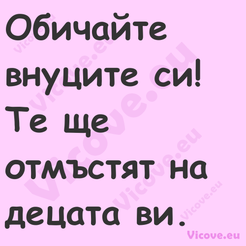 Обичайте внуците си! Те ще отмъ...