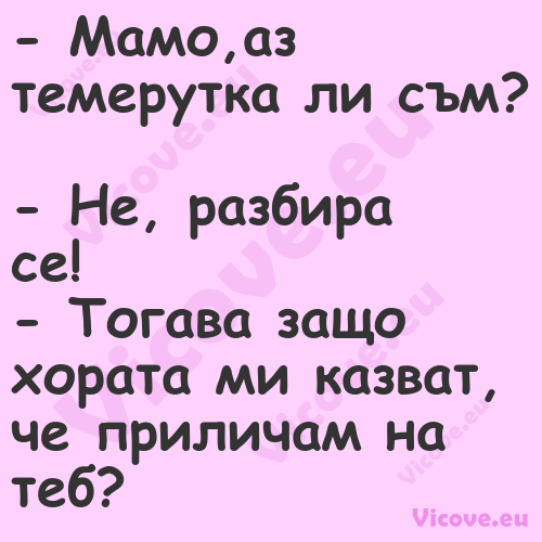  Мамо,аз темерутка ли съм? ...