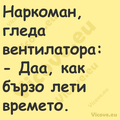 Наркоман, гледа вентилатора: ...