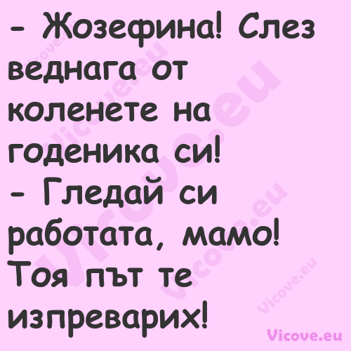  Жозефина! Слез веднага от кол...