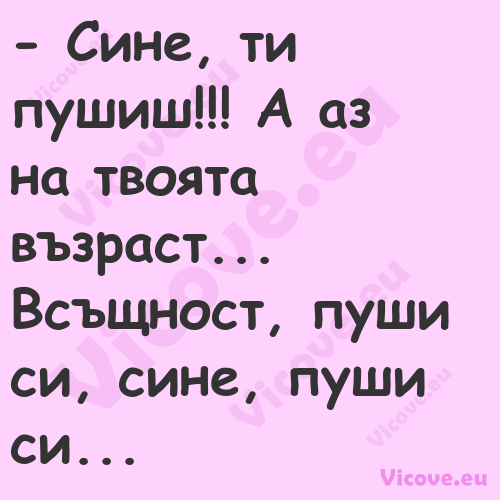  Сине, ти пушиш!!! А аз на тво...