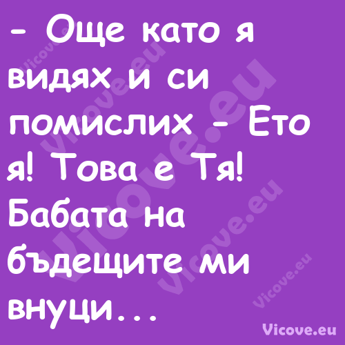  Още като я видях и си помисли...