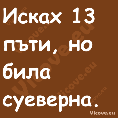 Исках 13 пъти, но била суеверна...