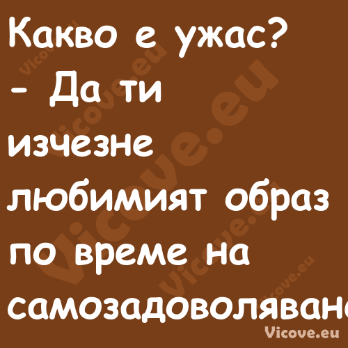 Какво е ужас? Да ти изчезн...