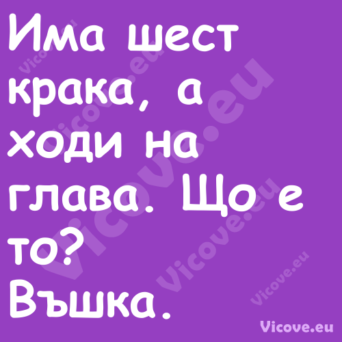 Има шест крака, а ходи на глава...