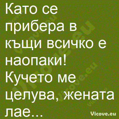 Като се прибера в къщи всичко е наопаки!