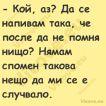  Кой, аз? Да се напивам така, ...