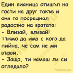 Един пияница отишъл на гости на...