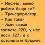  Иванчо, какво работи баща ти?...