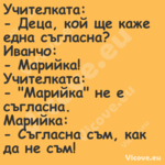 Учителката: Деца, кой ще к...