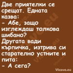 Две приятелки се срещат. Едната...