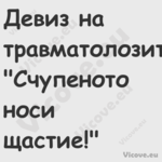 Девиз на травматолозите: "Счупе...