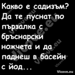 Какво е садизъм?Да те пусна...